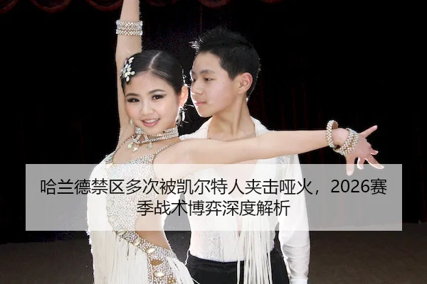 哈兰德禁区多次被凯尔特人夹击哑火，2026赛季战术博弈深度解析
